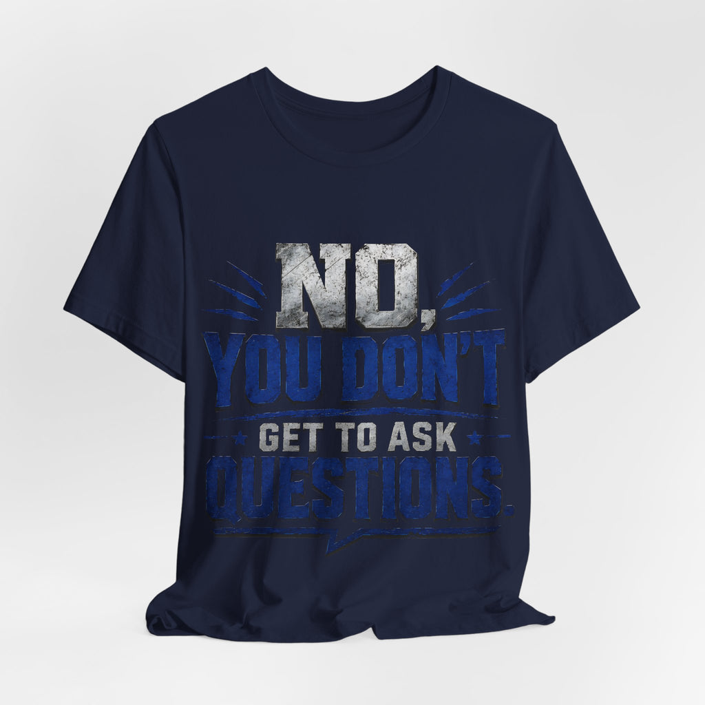 No You Dont Get to Ask Questions Shirt,Funny Sarcastic Quote Tee, Bold Minimalist Graphic TShirt , Unisex Streetwear Humor Top