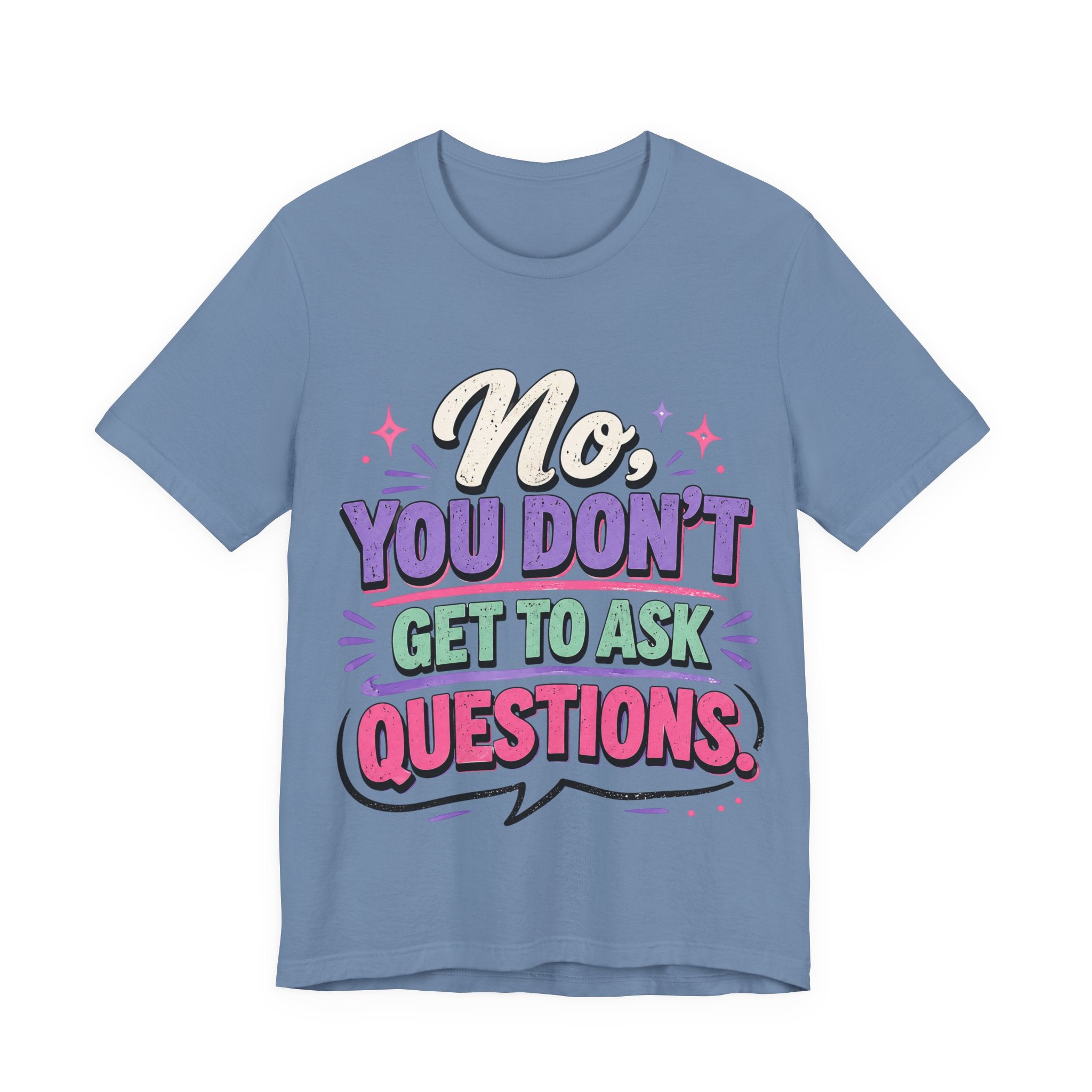 No You Dont Get to Ask Questions Shirt,Funny Sarcastic Quote Tee, Bold Minimalist Graphic TShirt , Unisex Streetwear Humor Top