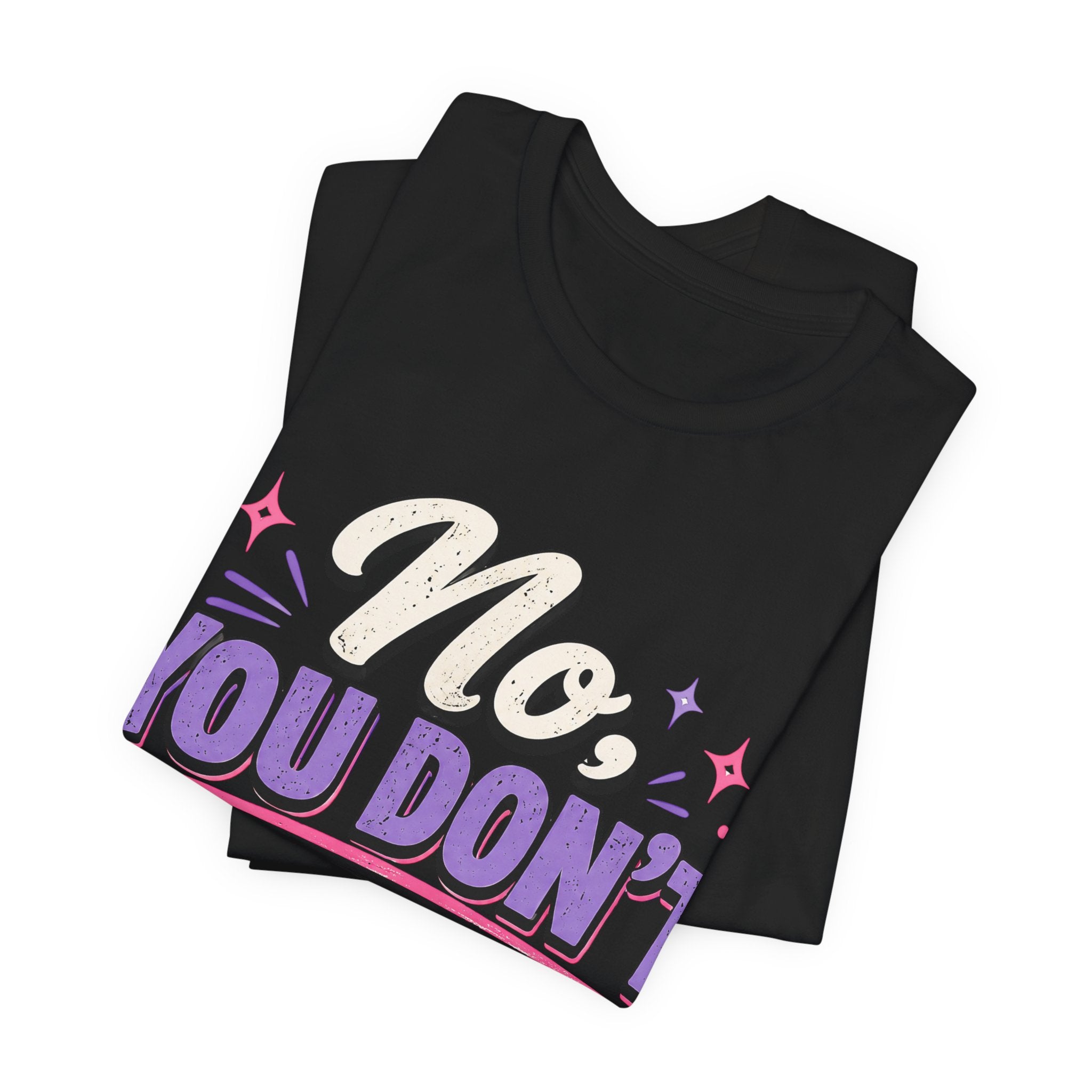 No You Dont Get to Ask Questions Shirt,Funny Sarcastic Quote Tee, Bold Minimalist Graphic TShirt , Unisex Streetwear Humor Top