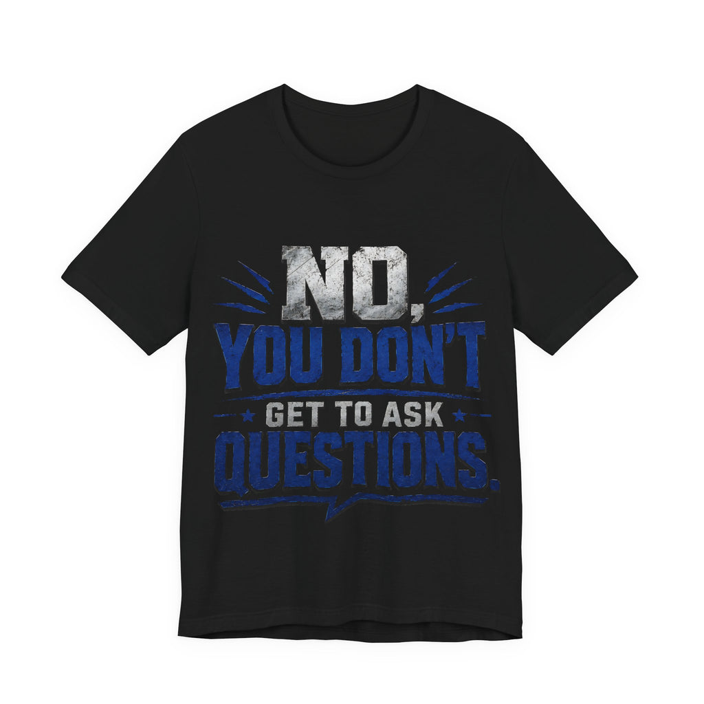 No You Dont Get to Ask Questions Shirt,Funny Sarcastic Quote Tee, Bold Minimalist Graphic TShirt , Unisex Streetwear Humor Top