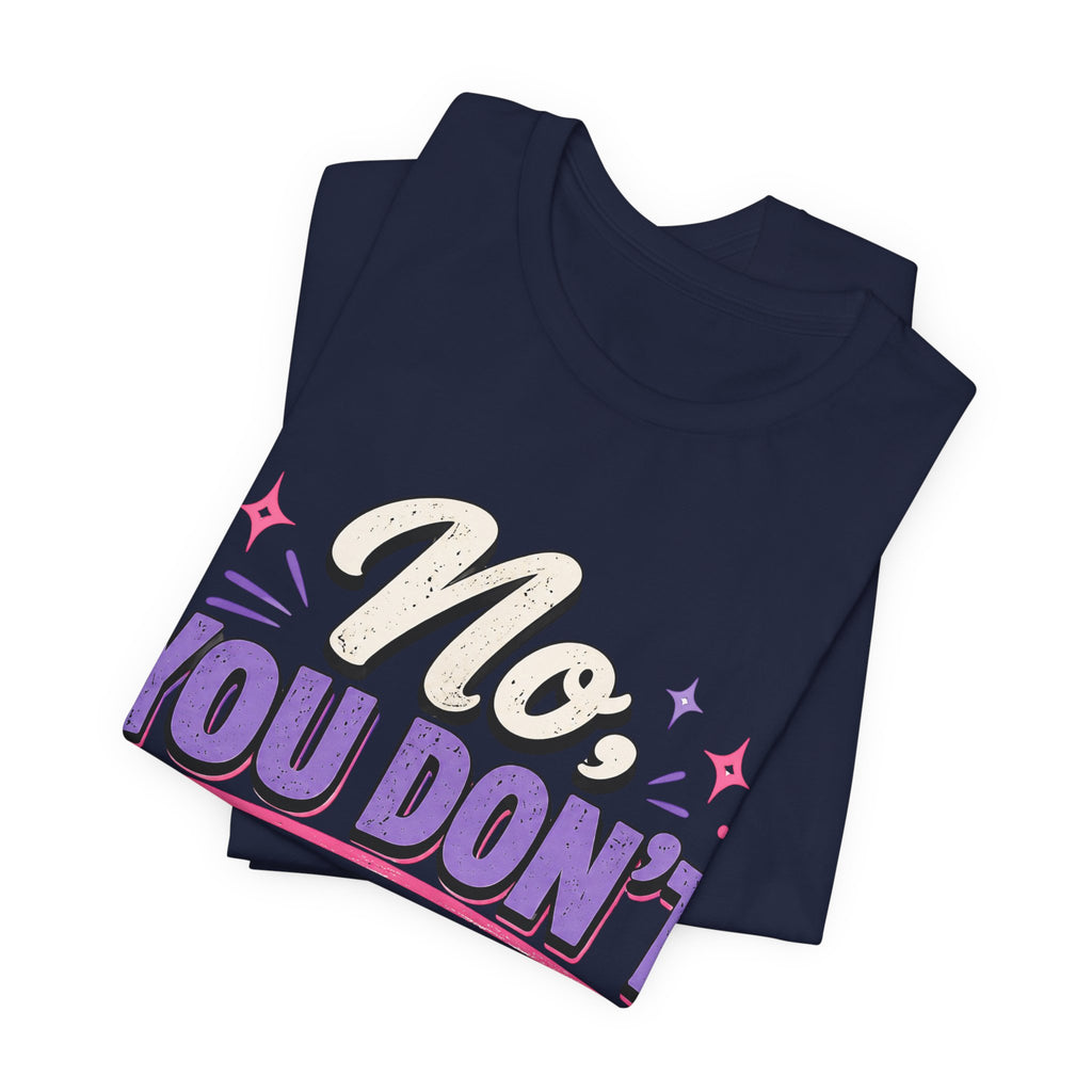 No You Dont Get to Ask Questions Shirt,Funny Sarcastic Quote Tee, Bold Minimalist Graphic TShirt , Unisex Streetwear Humor Top