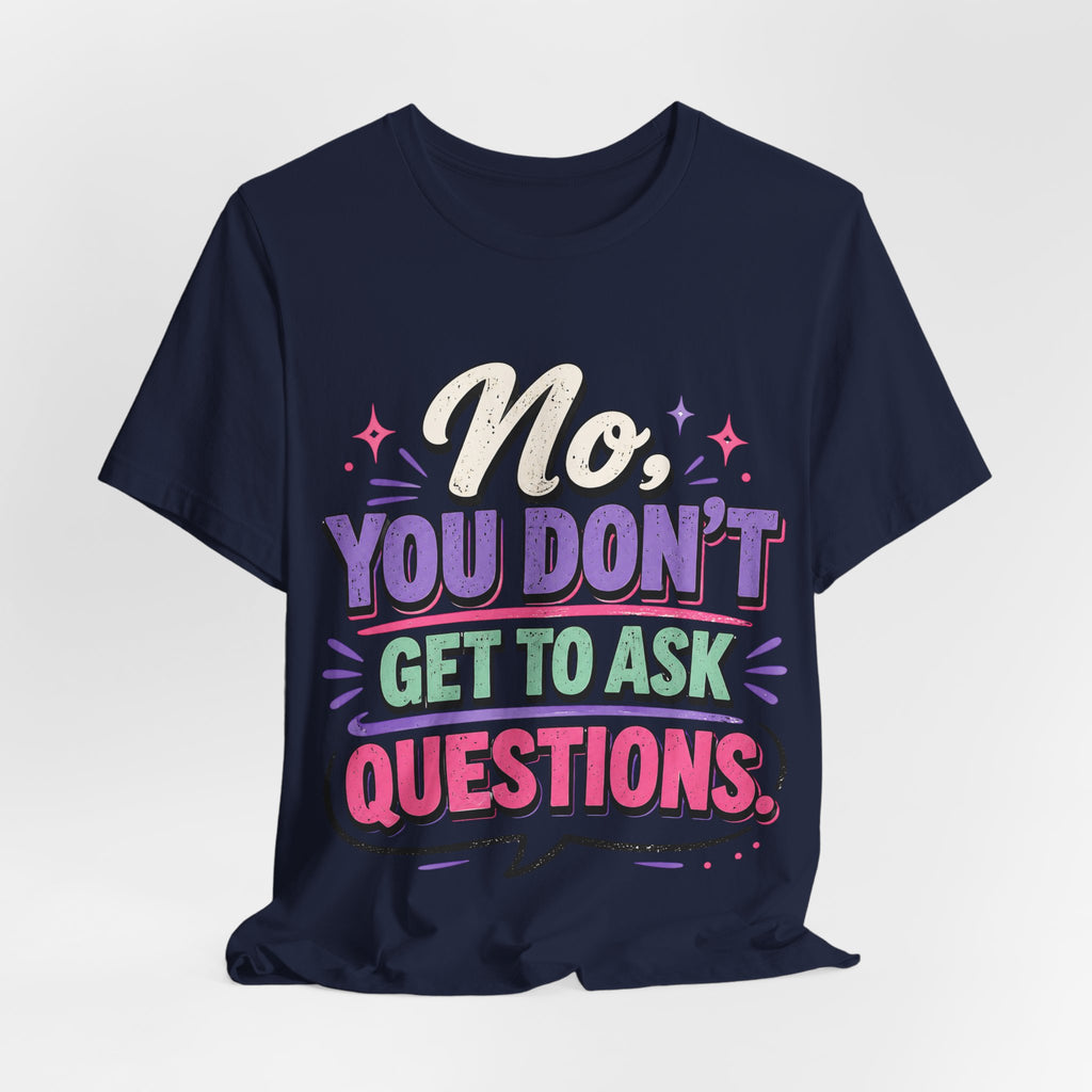 No You Dont Get to Ask Questions Shirt,Funny Sarcastic Quote Tee, Bold Minimalist Graphic TShirt , Unisex Streetwear Humor Top