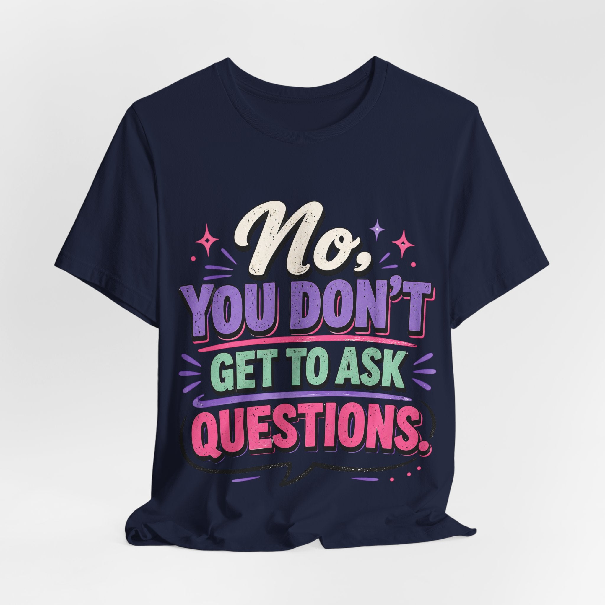 No You Dont Get to Ask Questions Shirt,Funny Sarcastic Quote Tee, Bold Minimalist Graphic TShirt , Unisex Streetwear Humor Top
