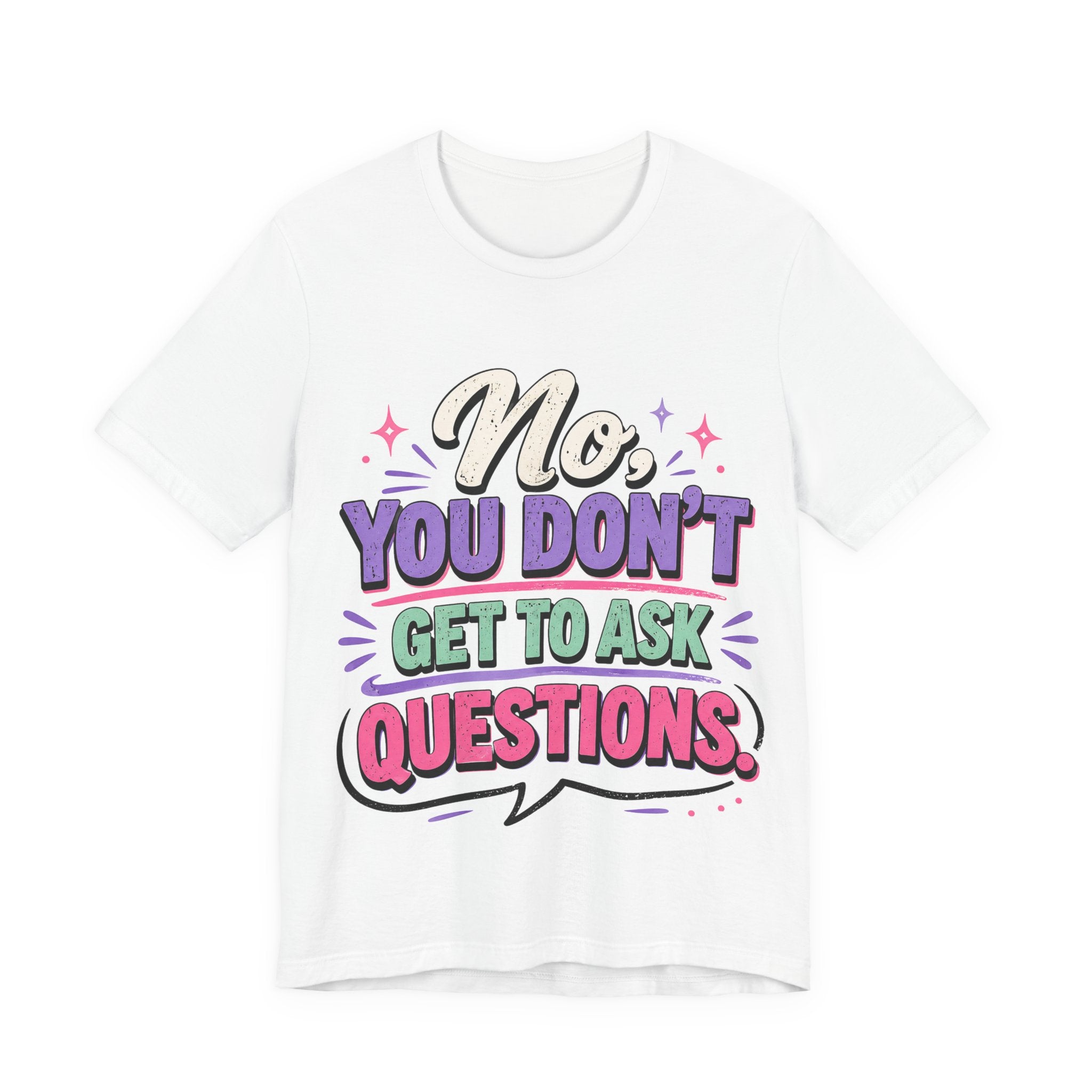 No You Dont Get to Ask Questions Shirt,Funny Sarcastic Quote Tee, Bold Minimalist Graphic TShirt , Unisex Streetwear Humor Top