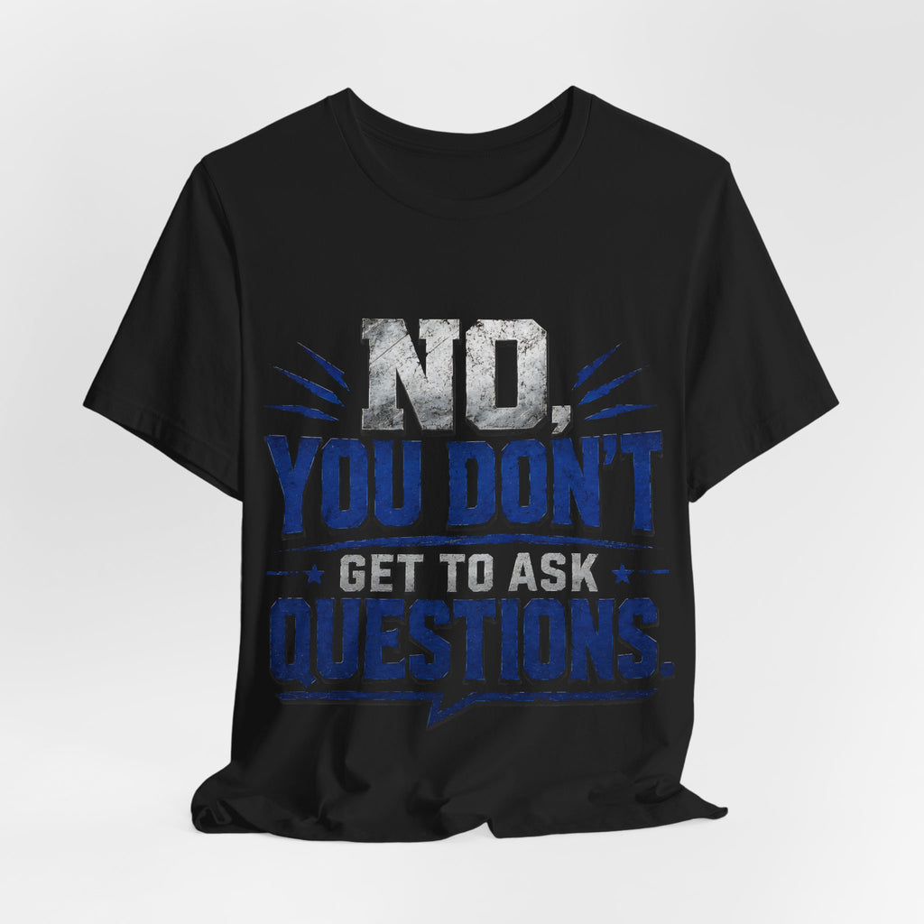 No You Dont Get to Ask Questions Shirt,Funny Sarcastic Quote Tee, Bold Minimalist Graphic TShirt , Unisex Streetwear Humor Top