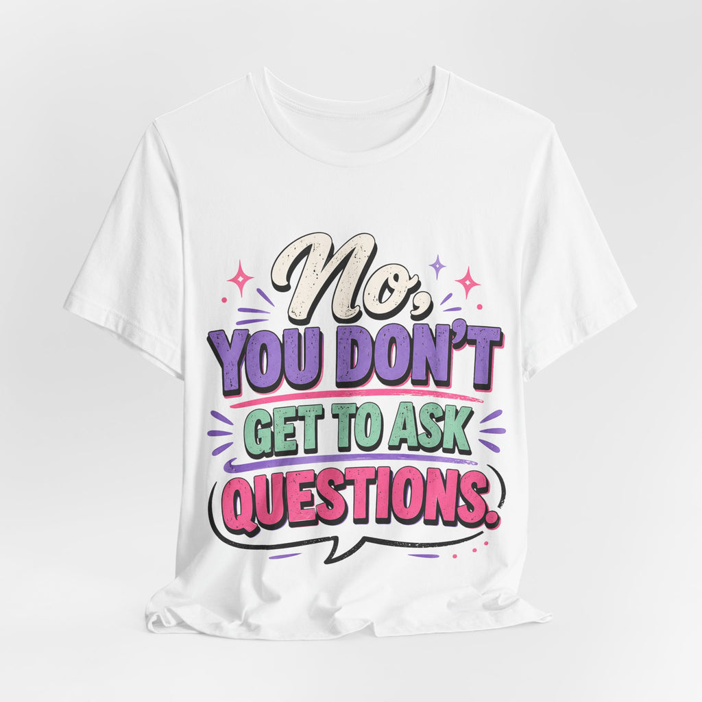 No You Dont Get to Ask Questions Shirt,Funny Sarcastic Quote Tee, Bold Minimalist Graphic TShirt , Unisex Streetwear Humor Top