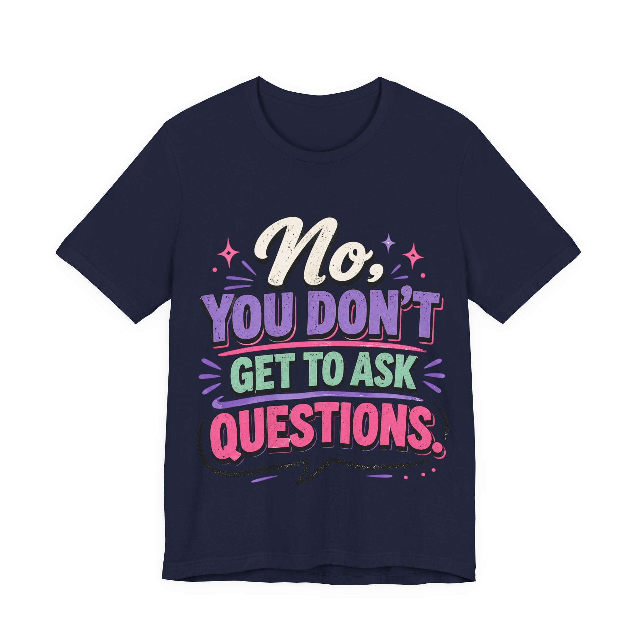 No You Dont Get to Ask Questions Shirt,Funny Sarcastic Quote Tee, Bold Minimalist Graphic TShirt , Unisex Streetwear Humor Top