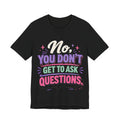 No You Dont Get to Ask Questions Shirt,Funny Sarcastic Quote Tee, Bold Minimalist Graphic TShirt , Unisex Streetwear Humor Top