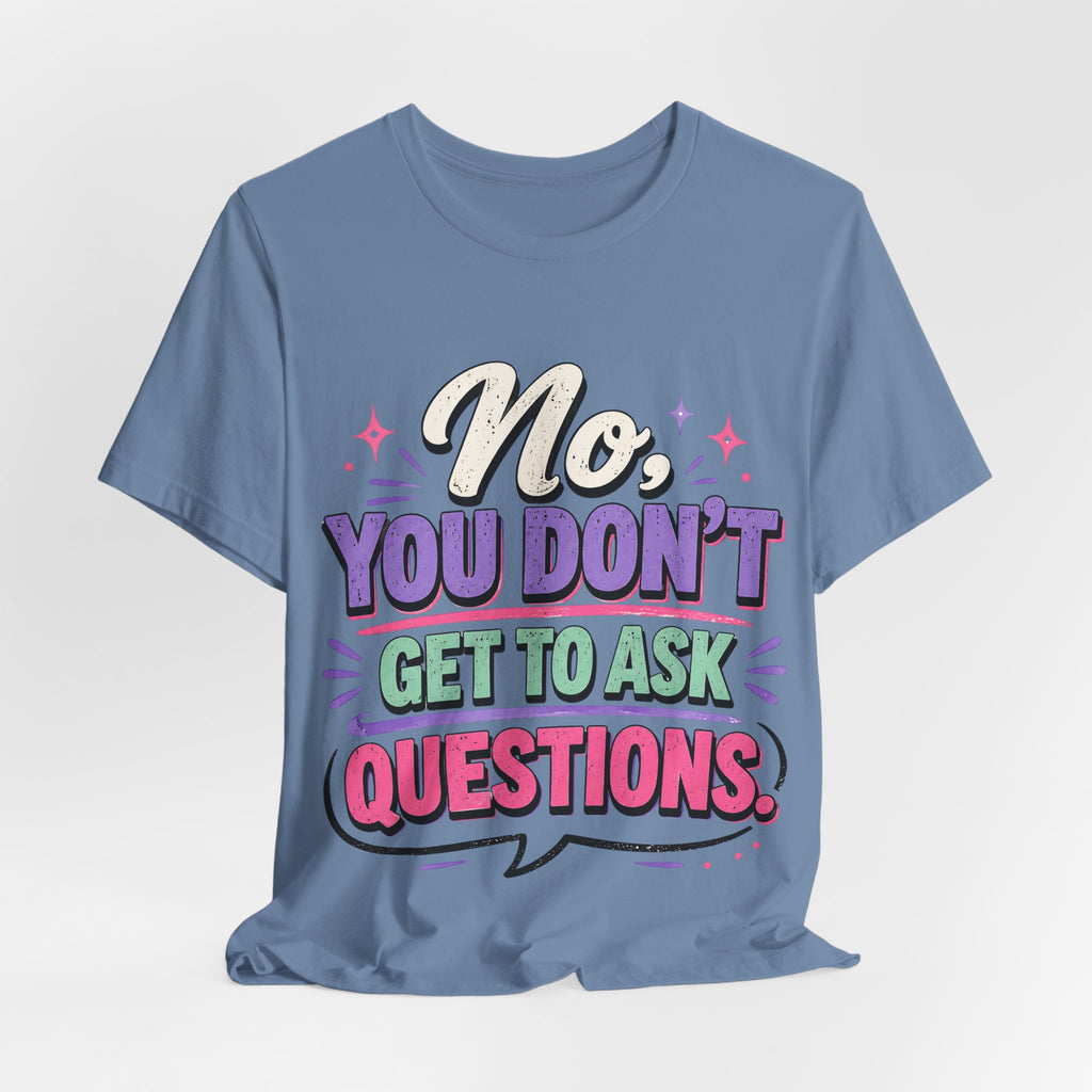 No You Dont Get to Ask Questions Shirt,Funny Sarcastic Quote Tee, Bold Minimalist Graphic TShirt , Unisex Streetwear Humor Top