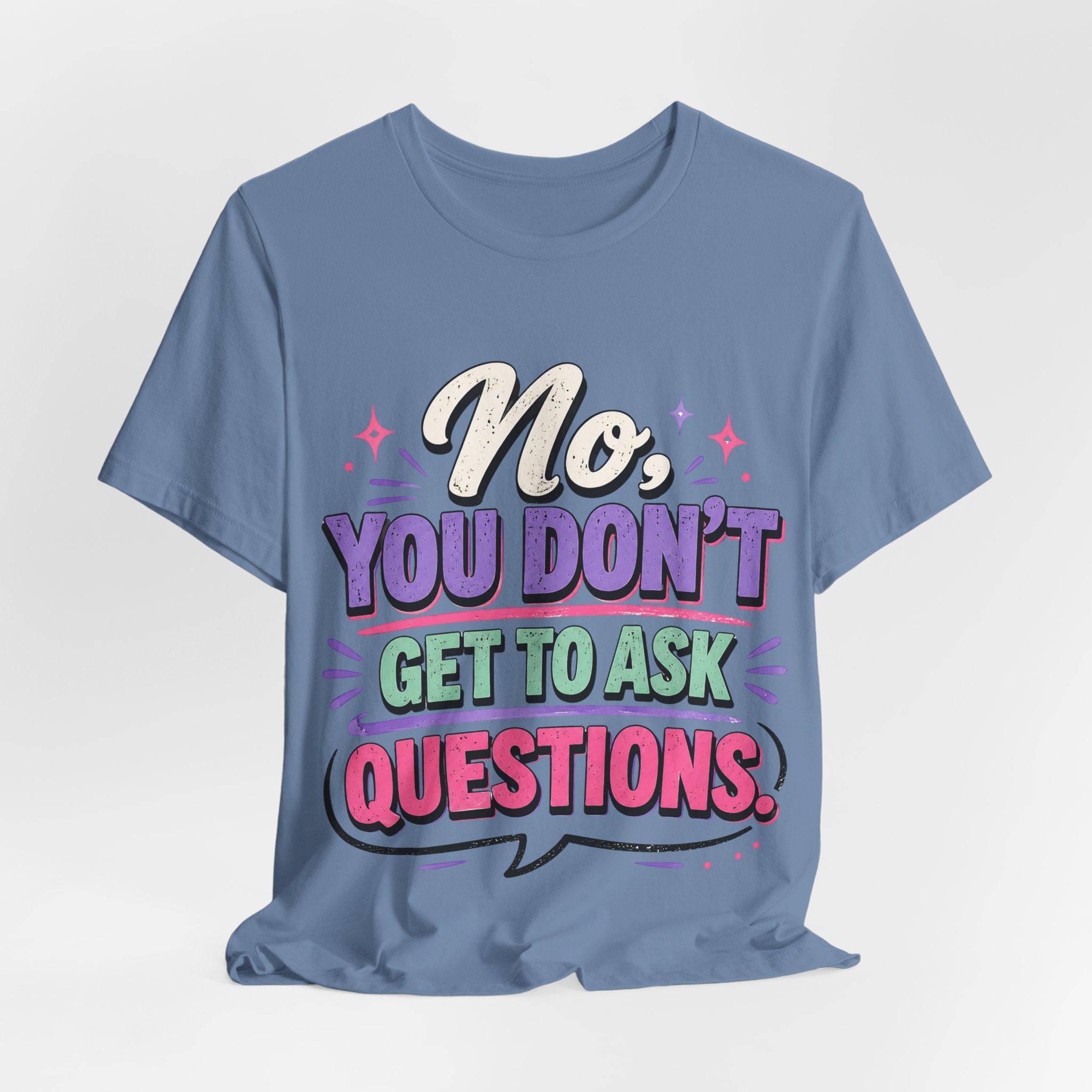No You Dont Get to Ask Questions Shirt,Funny Sarcastic Quote Tee, Bold Minimalist Graphic TShirt , Unisex Streetwear Humor Top
