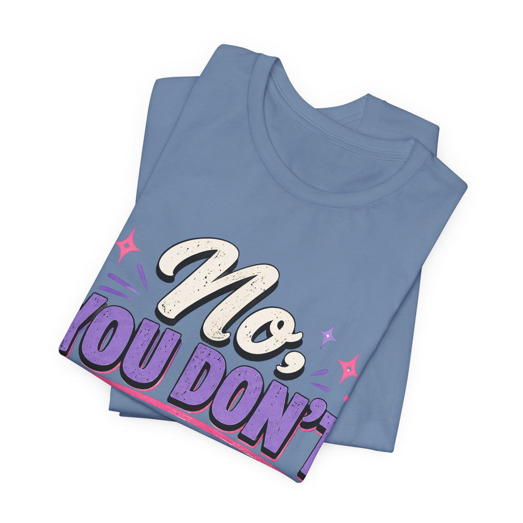 No You Dont Get to Ask Questions Shirt,Funny Sarcastic Quote Tee, Bold Minimalist Graphic TShirt , Unisex Streetwear Humor Top
